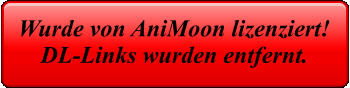 Wurde von AniMoon lizenziert! DL-Links wurden entfernt.